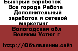 !!!Быстрый заработок!!! - Все города Работа » Дополнительный заработок и сетевой маркетинг   . Вологодская обл.,Великий Устюг г.